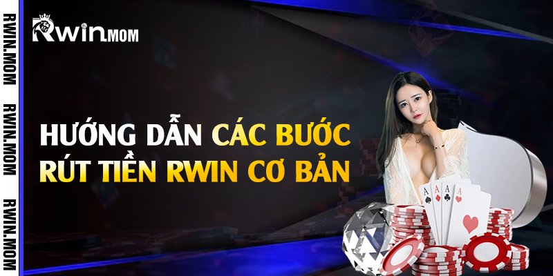 Hướng dẫn các bước rút tiền Rwin cơ bản