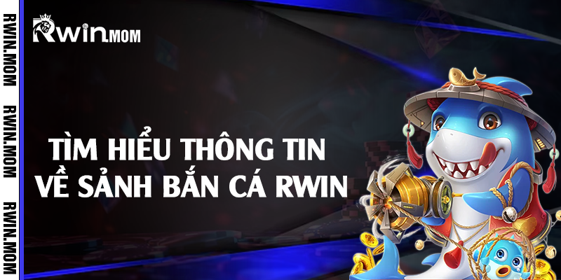 Tìm hiểu thông tin về sảnh bắn cá Rwin